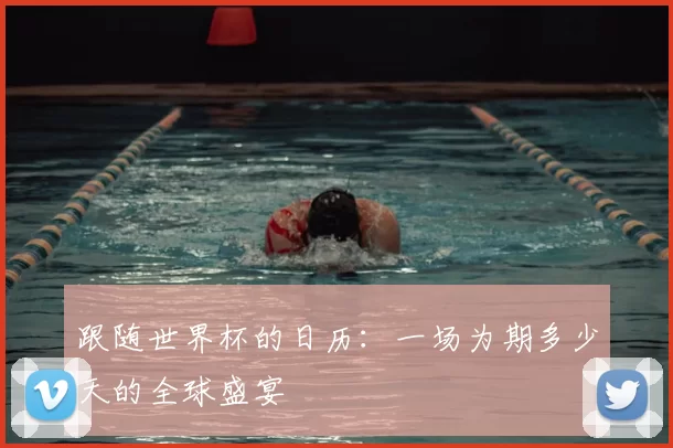 跟随世界杯的日历：一场为期多少天的全球盛宴