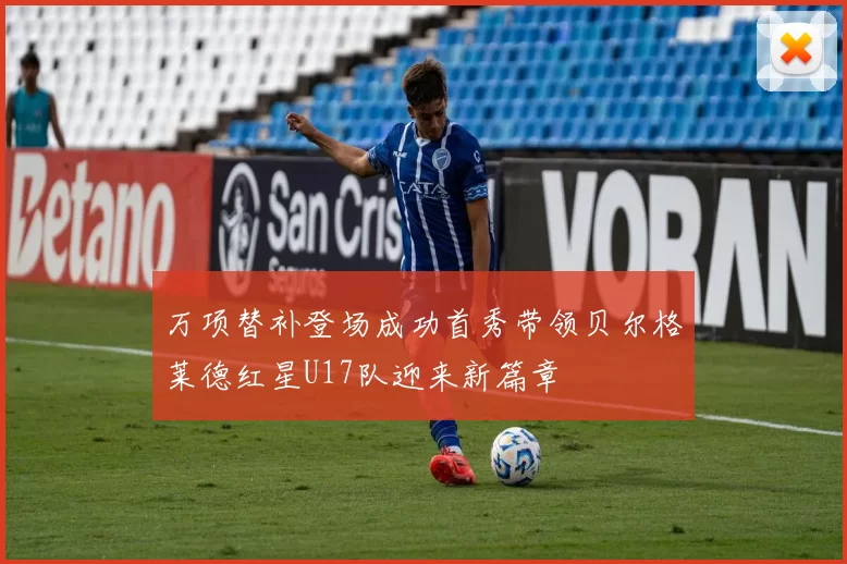 万项替补登场成功首秀带领贝尔格莱德红星U17队迎来新篇章