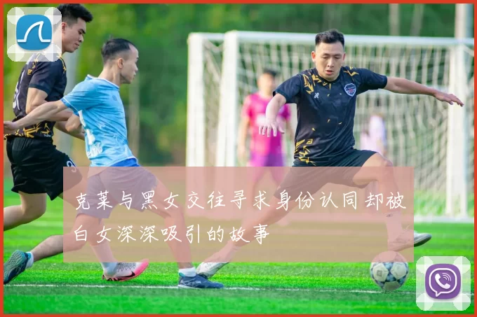 克莱与黑女交往寻求身份认同却被白女深深吸引的故事