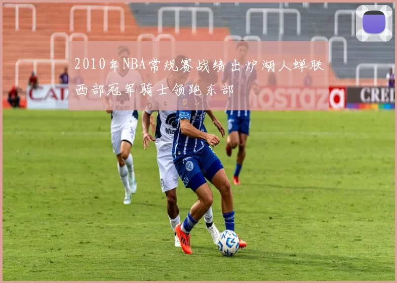 2010年NBA常规赛战绩出炉湖人蝉联西部冠军骑士领跑东部