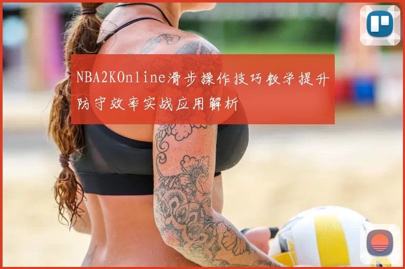 NBA2KOnline滑步操作技巧教学提升防守效率实战应用解析
