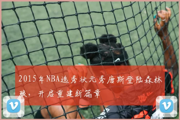 2015年NBA选秀状元秀唐斯登陆森林狼，开启重建新篇章